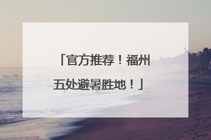 官方推荐！福州五处避暑胜地！