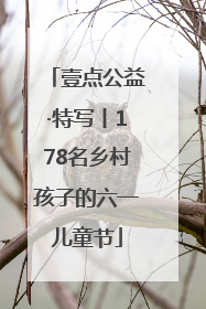 壹点公益·特写丨178名乡村孩子的六一儿童节