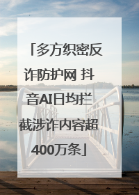 多方织密反诈防护网 抖音AI日均拦截涉诈内容超400万条