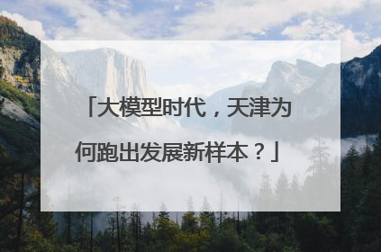 大模型时代，天津为何跑出发展新样本？