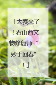 大赛来了！看山西文物修复师“妙手回春”！