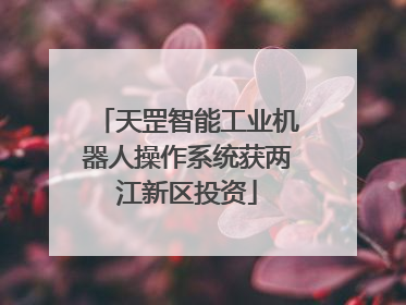 天罡智能工业机器人操作系统获两江新区投资