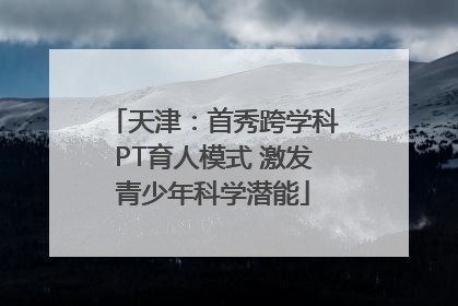 天津：首秀跨学科PT育人模式 激发青少年科学潜能