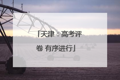 天津：高考评卷 有序进行