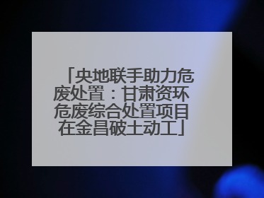 央地联手助力危废处置：甘肃资环危废综合处置项目在金昌破土动工