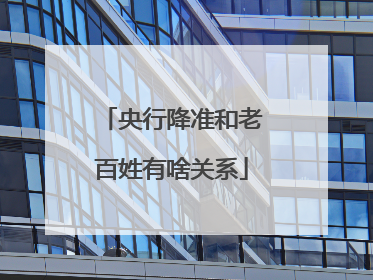 央行降准和老百姓有啥关系