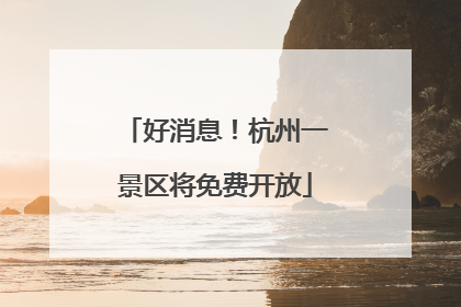 好消息！杭州一景区将免费开放