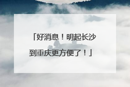 好消息！明起长沙到重庆更方便了！