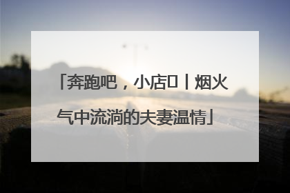 奔跑吧，小店㊱丨烟火气中流淌的夫妻温情