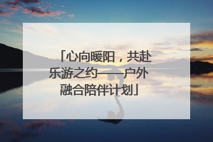 心向暖阳，共赴乐游之约——户外融合陪伴计划