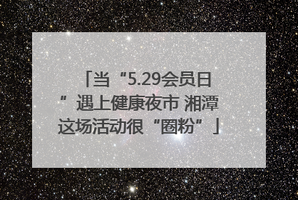 当“5.29会员日”遇上健康夜市 湘潭这场活动很“圈粉”