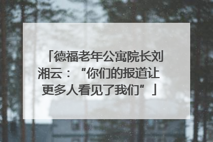 德福老年公寓院长刘湘云：“你们的报道让更多人看见了我们”