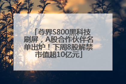 尊界S800黑科技刷屏，A股合作伙伴名单出炉！下周8股解禁市值超10亿元