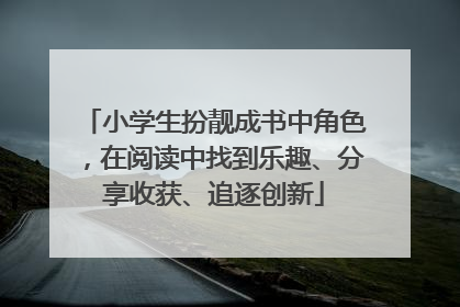 小学生扮靓成书中角色，在阅读中找到乐趣、分享收获、追逐创新