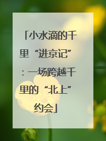 小水滴的千里“进京记”：一场跨越千里的“北上”约会