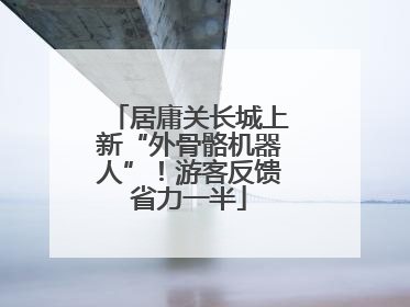 居庸关长城上新“外骨骼机器人”！游客反馈省力一半