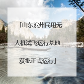 山东滨州民用无人机试飞运行基地获批正式运行