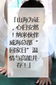 山海为证，心归安然！纳米伙伴威海总部“回家日”温情与高能并存！