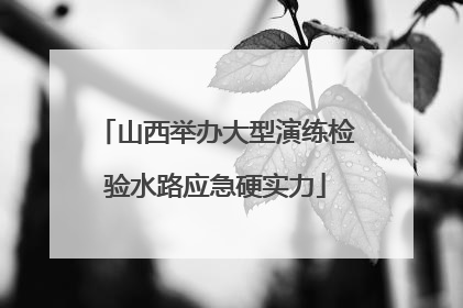 山西举办大型演练检验水路应急硬实力