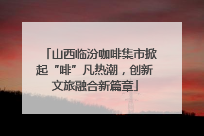 山西临汾咖啡集市掀起“啡”凡热潮，创新文旅融合新篇章