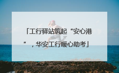 工行驿站筑起“安心港”，华安工行暖心助考