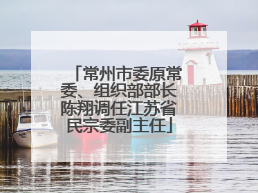 常州市委原常委、组织部部长陈翔调任江苏省民宗委副主任