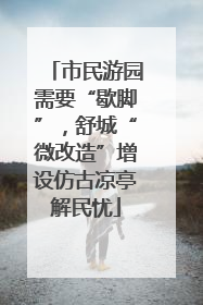 市民游园需要“歇脚”，舒城“微改造”增设仿古凉亭解民忧