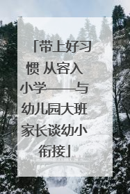 带上好习惯 从容入小学——与幼儿园大班家长谈幼小衔接