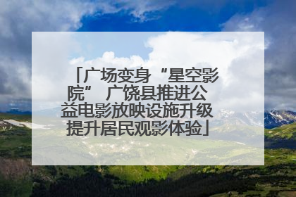 广场变身“星空影院” 广饶县推进公益电影放映设施升级提升居民观影体验