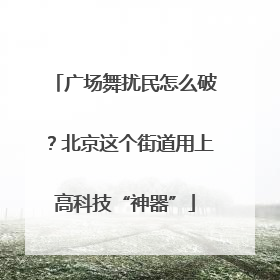 广场舞扰民怎么破？北京这个街道用上高科技“神器”