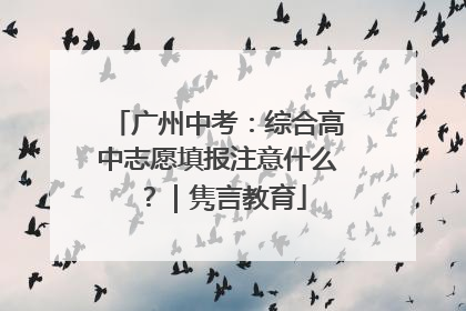 广州中考：综合高中志愿填报注意什么？｜隽言教育