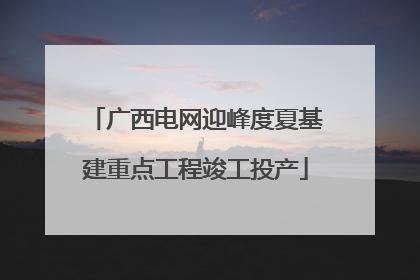 广西电网迎峰度夏基建重点工程竣工投产