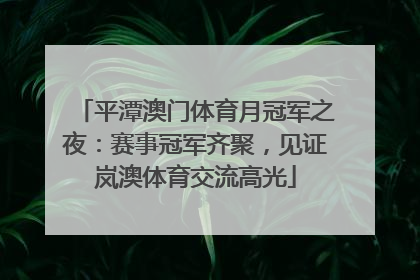 平潭澳门体育月冠军之夜：赛事冠军齐聚，见证岚澳体育交流高光