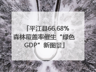 平江县66.68%森林覆盖率催生“绿色GDP”新图景
