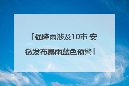 强降雨涉及10市 安徽发布暴雨蓝色预警