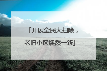 开展全民大扫除，老旧小区焕然一新