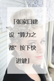 张家口建设“算力之都”按下快进键