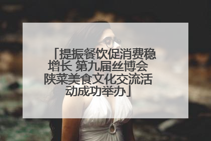 提振餐饮促消费稳增长 第九届丝博会陕菜美食文化交流活动成功举办