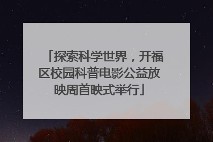 探索科学世界，开福区校园科普电影公益放映周首映式举行