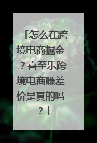 怎么在跨境电商掘金？喜至乐跨境电商赚差价是真的吗？