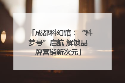 成都科幻馆：“科梦号”启航 解锁品牌营销新次元