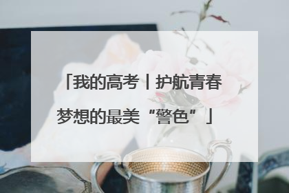 我的高考丨护航青春梦想的最美“警色”