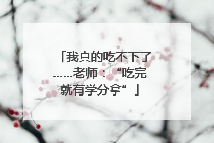 我真的吃不下了……老师：“吃完就有学分拿”