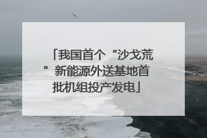 我国首个“沙戈荒”新能源外送基地首批机组投产发电