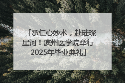 承仁心妙术，赴璀璨星河！滨州医学院举行2025年毕业典礼