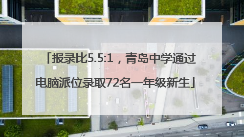 报录比5.5:1，青岛中学通过电脑派位录取72名一年级新生