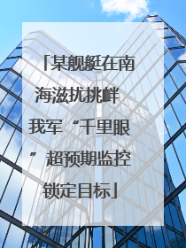某舰艇在南海滋扰挑衅 我军“千里眼”超预期监控锁定目标