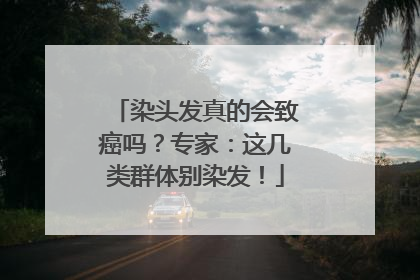 染头发真的会致癌吗？专家：这几类群体别染发！
