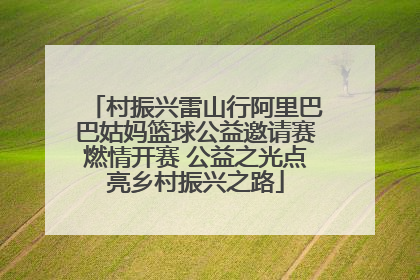 村振兴雷山行阿里巴巴姑妈篮球公益邀请赛燃情开赛 公益之光点亮乡村振兴之路