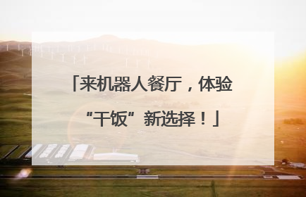来机器人餐厅，体验“干饭”新选择！